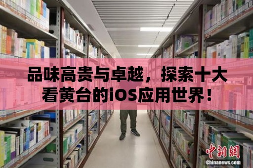 品味高貴與卓越，探索十大看黃臺的iOS應用世界！