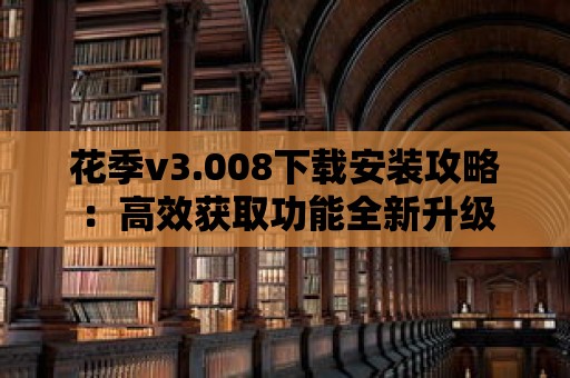 花季v3.008下載安裝攻略：高效獲取功能全新升級