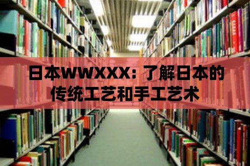 日本WWXXX: 了解日本的傳統工藝和手工藝術