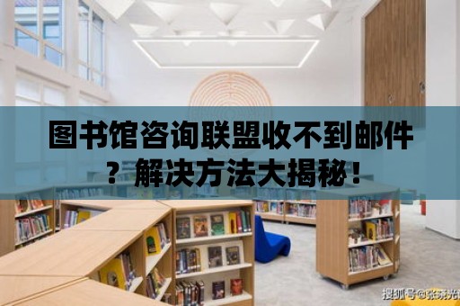 圖書館咨詢聯(lián)盟收不到郵件？解決方法大揭秘！