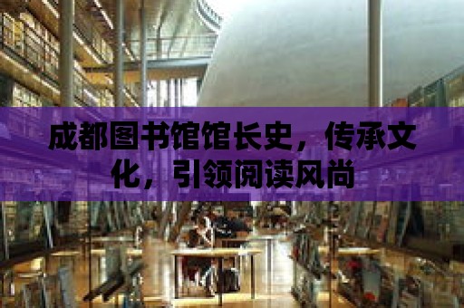 成都圖書館館長史，傳承文化，引領閱讀風尚