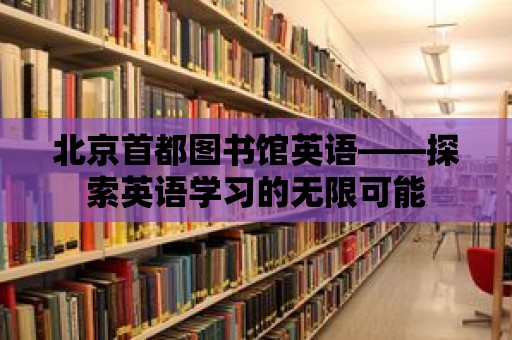 北京首都圖書(shū)館英語(yǔ)——探索英語(yǔ)學(xué)習(xí)的無(wú)限可能