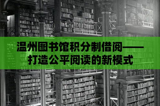 溫州圖書館積分制借閱——打造公平閱讀的新模式