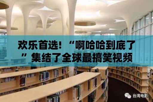 歡樂(lè)首選! “啊哈哈到底了”集結(jié)了全球最搞笑視頻