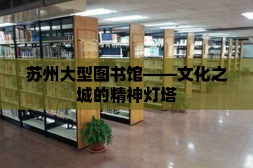 蘇州大型圖書館——文化之城的精神燈塔