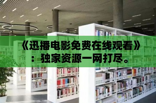 《迅播電影免費在線觀看》：獨家資源一網打盡。