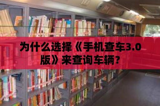 為什么選擇《手機查車3.0版》來查詢車輛？