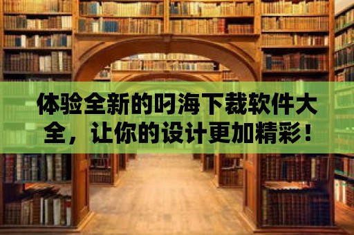 體驗全新的叼海下裁軟件大全，讓你的設(shè)計更加精彩！