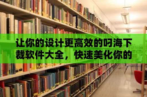 讓你的設計更高效的叼海下裁軟件大全，快速美化你的圖片！