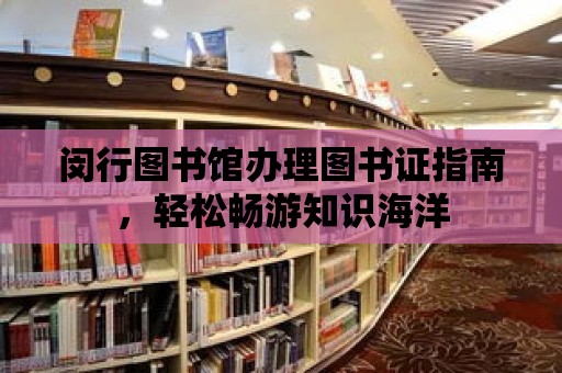 閔行圖書館辦理圖書證指南，輕松暢游知識海洋