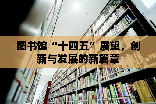 圖書館“十四五”展望，創(chuàng)新與發(fā)展的新篇章