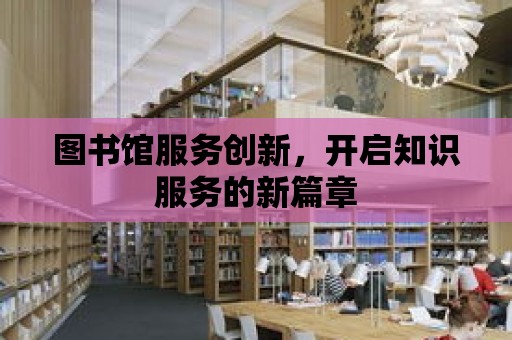 圖書館服務創新，開啟知識服務的新篇章