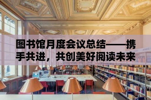 圖書館月度會議總結——攜手共進，共創美好閱讀未來