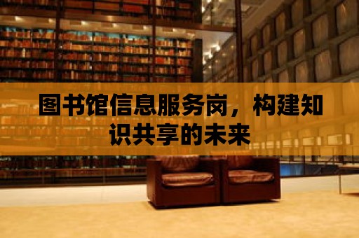 圖書館信息服務崗，構建知識共享的未來