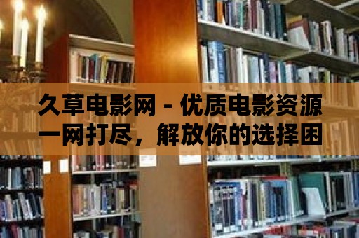 久草電影網 - 優質電影資源一網打盡，解放你的選擇困難癥