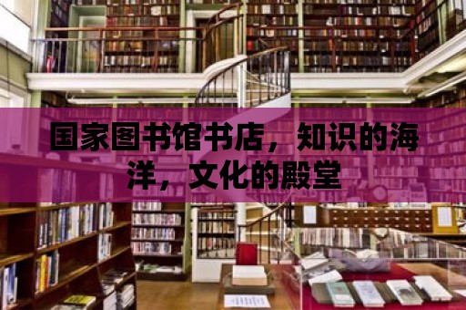 國家圖書館書店，知識的海洋，文化的殿堂