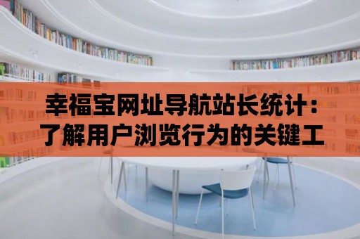 幸福寶網址導航站長統計：了解用戶瀏覽行為的關鍵工具