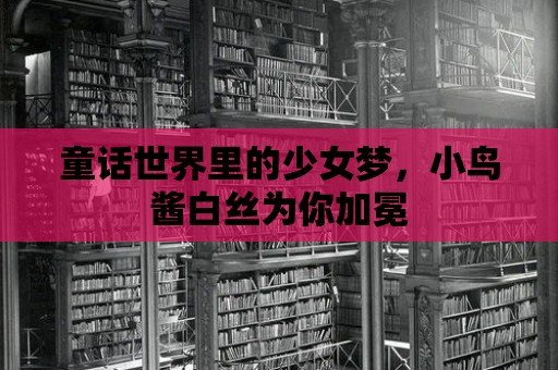 童話世界里的少女夢，小鳥醬白絲為你加冕