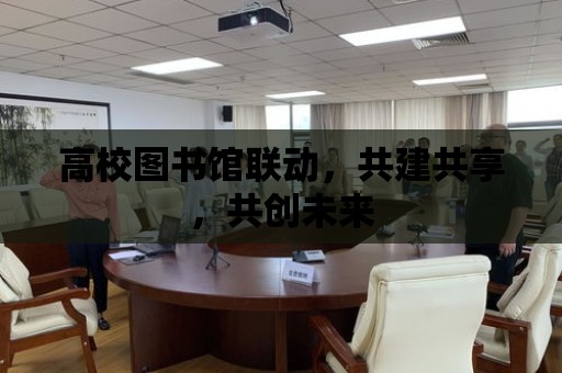 高校圖書館聯動，共建共享，共創未來