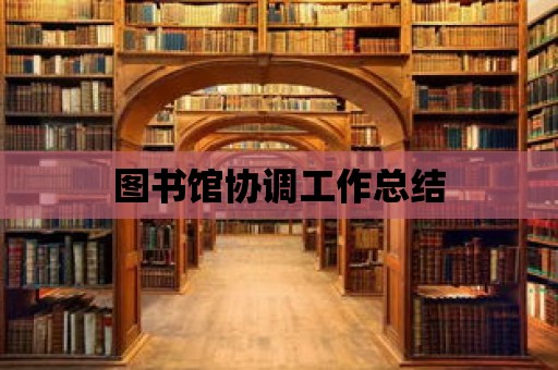 圖書館協(xié)調(diào)工作總結(jié)