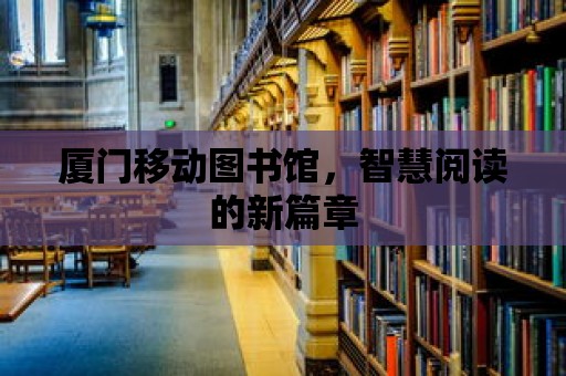 廈門移動圖書館，智慧閱讀的新篇章