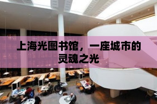 上海光圖書館，一座城市的靈魂之光