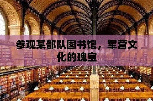 參觀某部隊圖書館，軍營文化的瑰寶