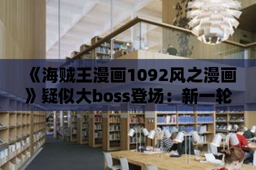 《海賊王漫畫1092風之漫畫》疑似大boss登場：新一輪戰斗即將開始！