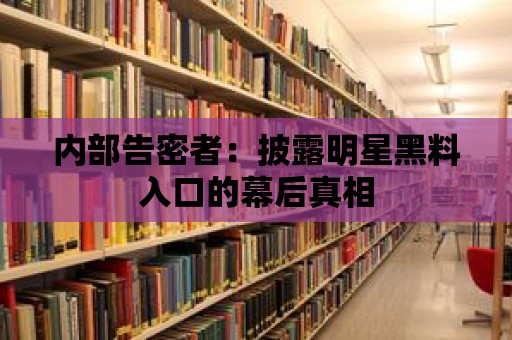 內部告密者：披露明星黑料入口的幕后真相