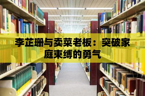 李芷珊與賣菜老板：突破家庭束縛的勇氣