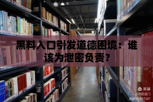 黑料入口引發道德困境：誰該為泄密負責？