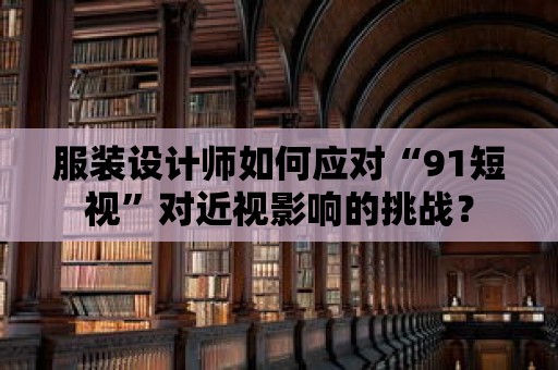 服裝設計師如何應對“91短視”對近視影響的挑戰？