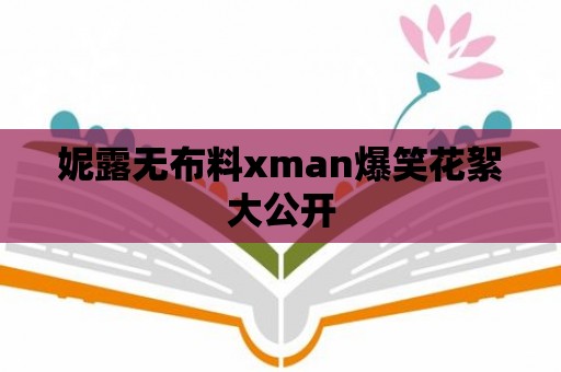 妮露無布料xman爆笑花絮大公開