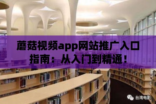 蘑菇視頻app網站推廣入口指南：從入門到精通！