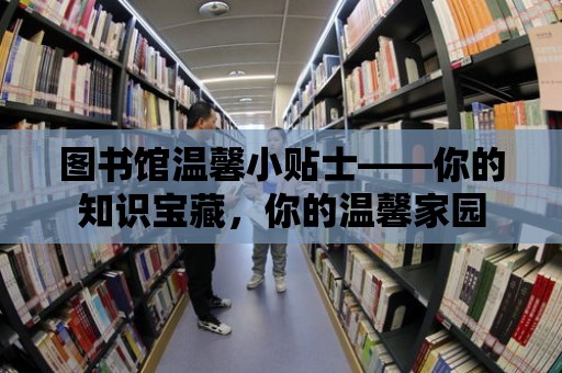 圖書館溫馨小貼士——你的知識寶藏，你的溫馨家園