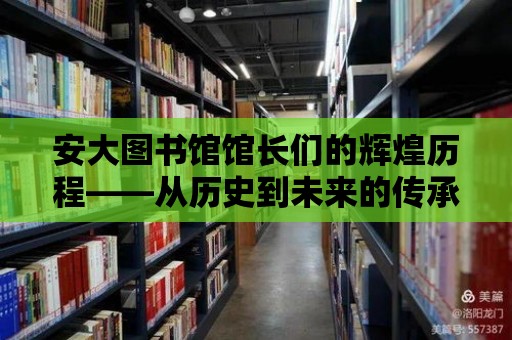 安大圖書館館長們的輝煌歷程——從歷史到未來的傳承