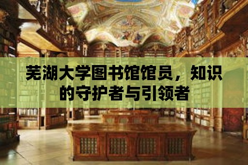 蕪湖大學圖書館館員，知識的守護者與引領者