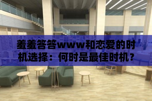 羞羞答答www和戀愛的時(shí)機(jī)選擇：何時(shí)是最佳時(shí)機(jī)？