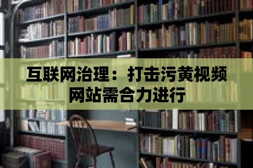 互聯網治理：打擊污黃視頻網站需合力進行