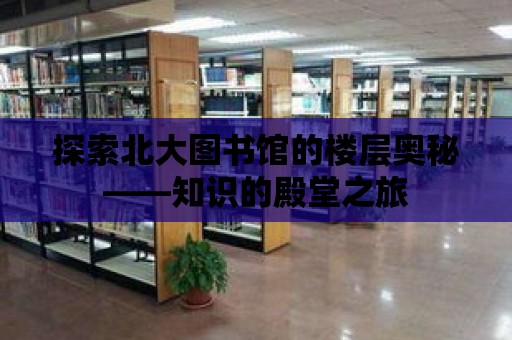 探索北大圖書館的樓層奧秘——知識的殿堂之旅