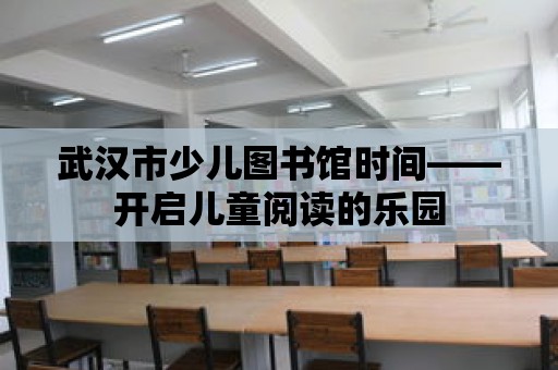 武漢市少兒圖書館時間——開啟兒童閱讀的樂園