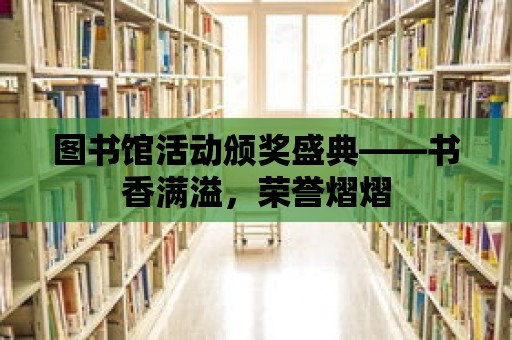 圖書館活動頒獎盛典——書香滿溢，榮譽熠熠