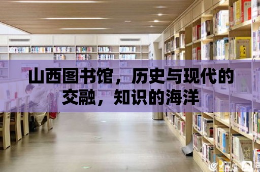 山西圖書館，歷史與現代的交融，知識的海洋