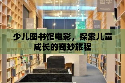 少兒圖書館電影，探索兒童成長的奇妙旅程