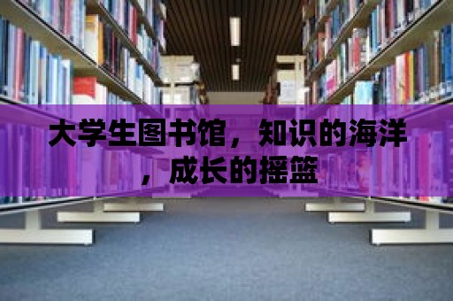 大學生圖書館，知識的海洋，成長的搖籃