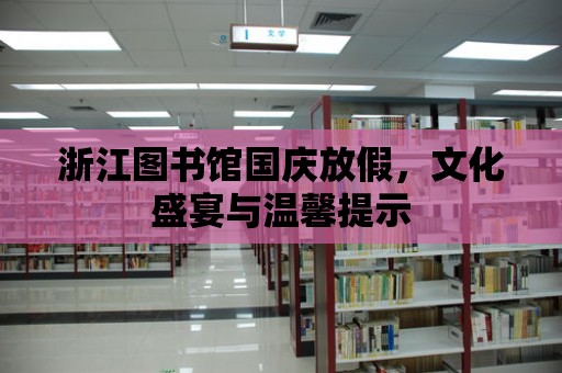 浙江圖書館國慶放假，文化盛宴與溫馨提示