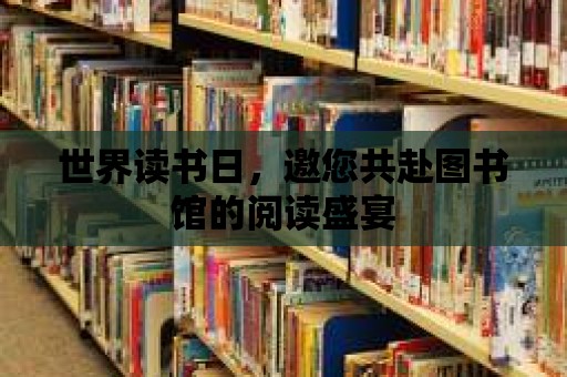 世界讀書日，邀您共赴圖書館的閱讀盛宴