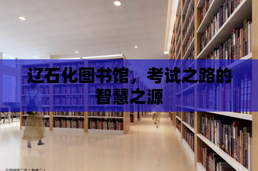 遼石化圖書館，考試之路的智慧之源