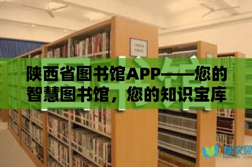 陜西省圖書館APP——您的智慧圖書館，您的知識寶庫