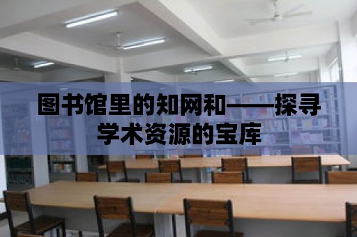 圖書館里的知網和——探尋學術資源的寶庫